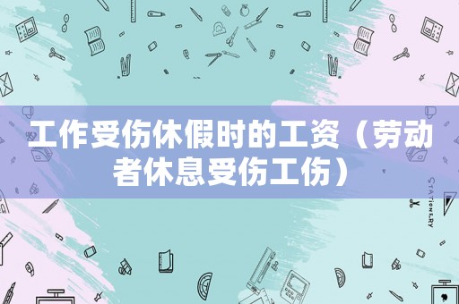 工作受傷休假時的工資（勞動者休息受傷工傷）