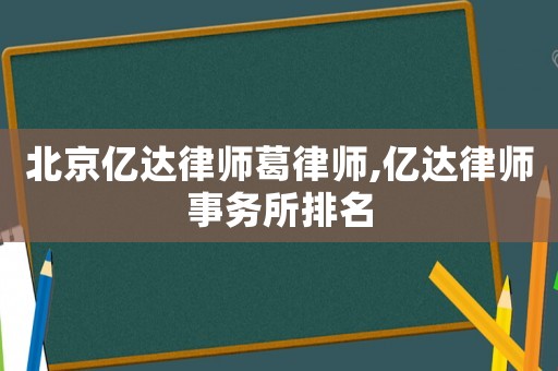 北京億達(dá)律師葛律師,億達(dá)律師事務(wù)所排名