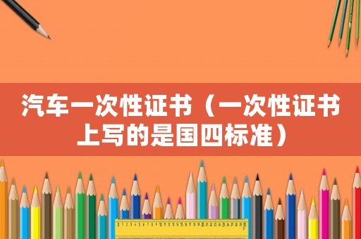 汽車一次性證書（一次性證書上寫的是國四標準）