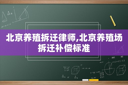 北京養(yǎng)殖拆遷律師,北京養(yǎng)殖場拆遷補(bǔ)償標(biāo)準(zhǔn)