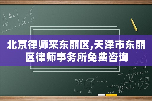 北京律師來東麗區(qū),天津市東麗區(qū)律師事務(wù)所免費(fèi)咨詢
