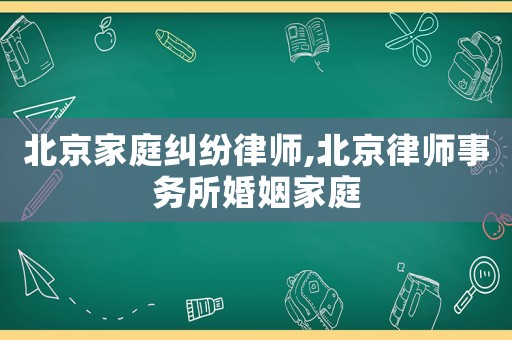 北京家庭糾紛律師,北京律師事務(wù)所婚姻家庭