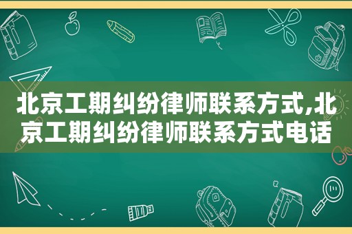 北京工期糾紛律師聯(lián)系方式,北京工期糾紛律師聯(lián)系方式電話