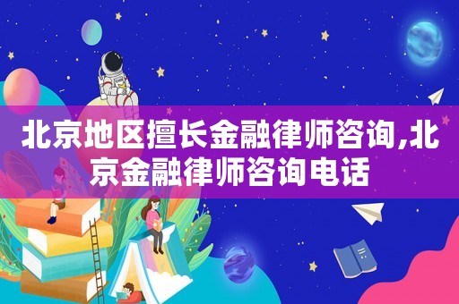 北京地區(qū)擅長金融律師咨詢,北京金融律師咨詢電話