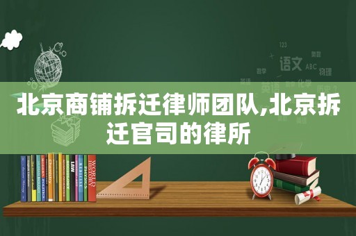 北京商鋪拆遷律師團(tuán)隊(duì),北京拆遷官司的律所