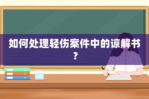 如何處理輕傷案件中的諒解書？