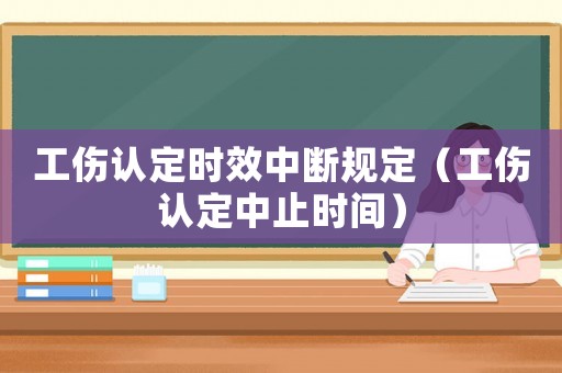 工傷認(rèn)定時(shí)效中斷規(guī)定（工傷認(rèn)定中止時(shí)間）