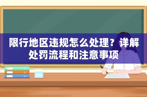 限行地區(qū)違規(guī)怎么處理？詳解處罰流程和注意事項(xiàng)