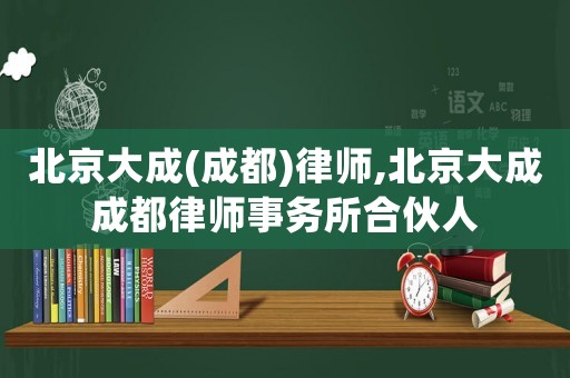 北京大成(成都)律師,北京大成成都律師事務(wù)所合伙人