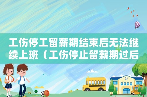 工傷停工留薪期結(jié)束后無法繼續(xù)上班（工傷停止留薪期過后怎么定）