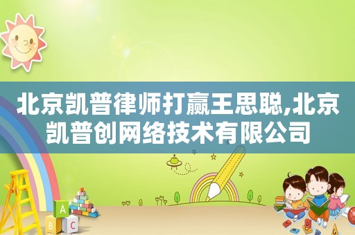 北京凱普律師打贏王思聰,北京凱普創(chuàng)網(wǎng)絡(luò)技術(shù)有限公司