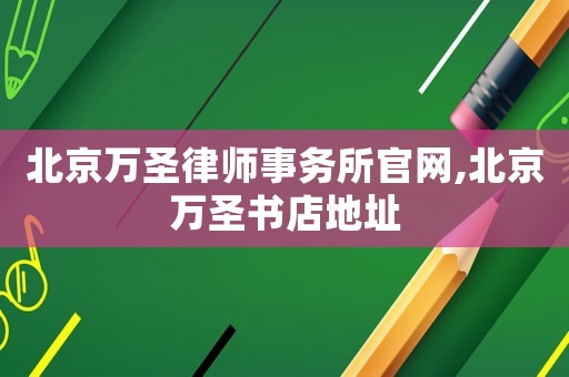 北京萬圣律師事務(wù)所官網(wǎng),北京萬圣書店地址