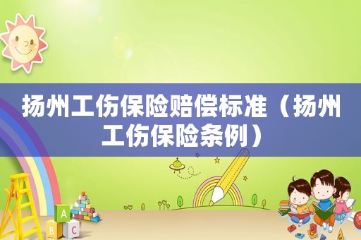揚州工傷保險賠償標準（揚州工傷保險條例）