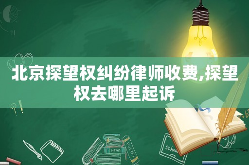 北京探望權(quán)糾紛律師收費(fèi),探望權(quán)去哪里起訴