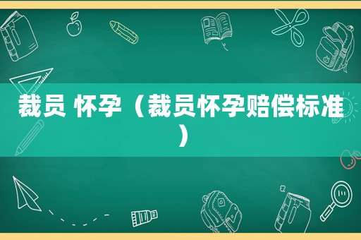 裁員 懷孕（裁員懷孕賠償標(biāo)準(zhǔn)）