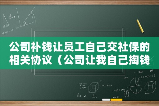 公司補(bǔ)錢讓員工自己交社保的相關(guān)協(xié)議（公司讓我自己掏錢補(bǔ)單位的工傷保險(xiǎn)）