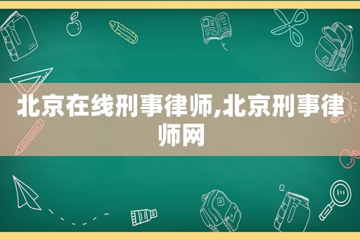北京在線刑事律師,北京刑事律師網(wǎng)