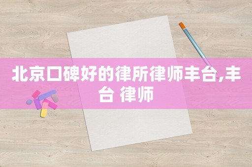 北京口碑好的律所律師豐臺(tái),豐臺(tái) 律師
