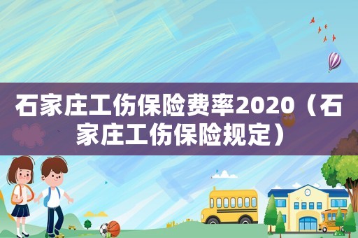 石家莊工傷保險費率2020（石家莊工傷保險規(guī)定）