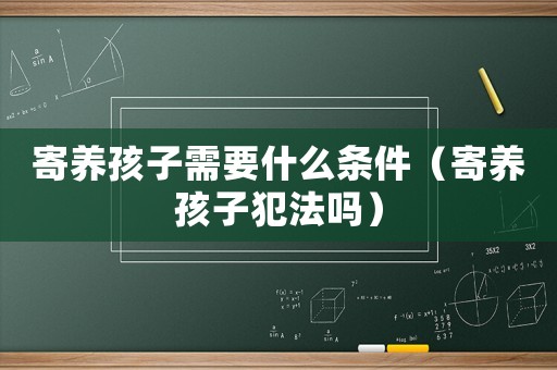 寄養(yǎng)孩子需要什么條件（寄養(yǎng)孩子犯法嗎）