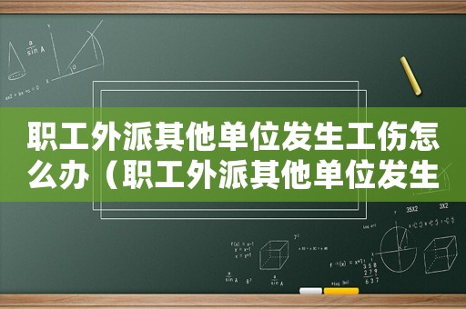 職工外派其他單位發(fā)生工傷怎么辦（職工外派其他單位發(fā)生工傷）
