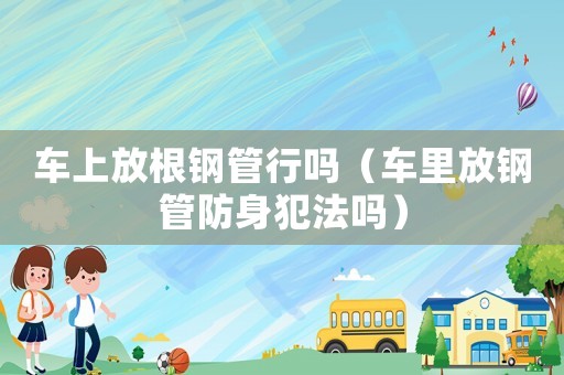 車上放根鋼管行嗎（車?yán)锓配摴芊郎矸阜▎幔? title=