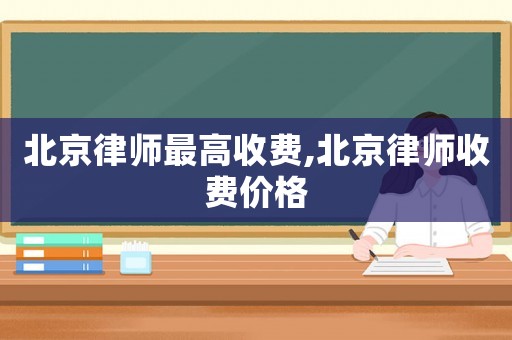 北京律師最高收費(fèi),北京律師收費(fèi)價(jià)格