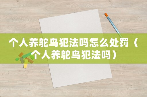 個人養(yǎng)鴕鳥犯法嗎怎么處罰（個人養(yǎng)鴕鳥犯法嗎）