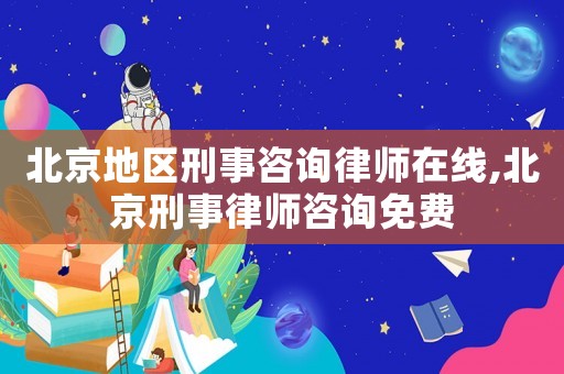 北京地區(qū)刑事咨詢律師在線,北京刑事律師咨詢免費