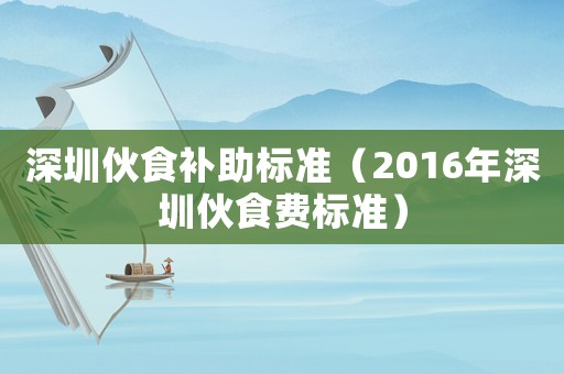 深圳伙食補(bǔ)助標(biāo)準(zhǔn)（2016年深圳伙食費(fèi)標(biāo)準(zhǔn)）