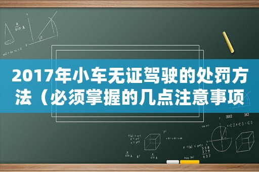 2017年小車(chē)無(wú)證駕駛的處罰方法（必須掌握的幾點(diǎn)注意事項(xiàng)）