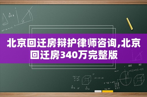 北京回遷房辯護律師咨詢,北京回遷房340萬完整版