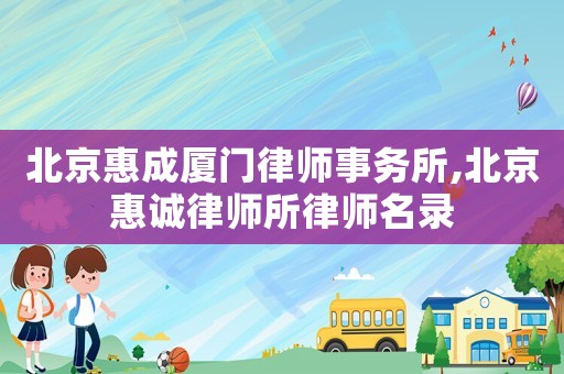 北京惠成廈門律師事務(wù)所,北京惠誠(chéng)律師所律師名錄