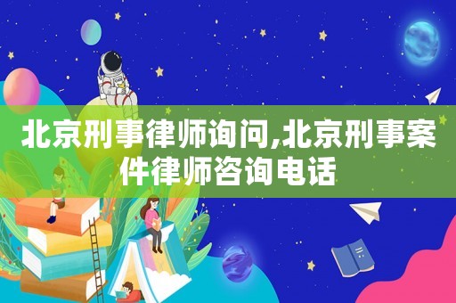 北京刑事律師詢(xún)問(wèn),北京刑事案件律師咨詢(xún)電話