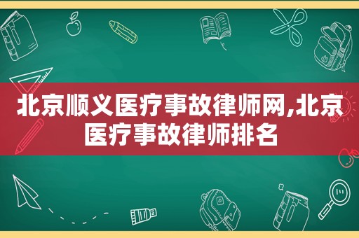 北京順義醫(yī)療事故律師網(wǎng),北京醫(yī)療事故律師排名