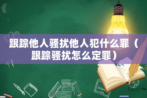 跟蹤他人騷擾他人犯什么罪（跟蹤騷擾怎么定罪）