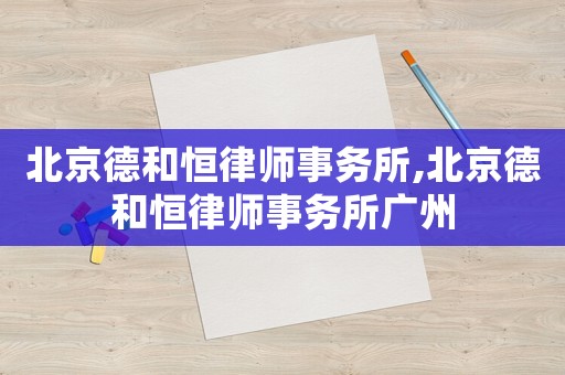 北京德和恒律師事務所,北京德和恒律師事務所廣州