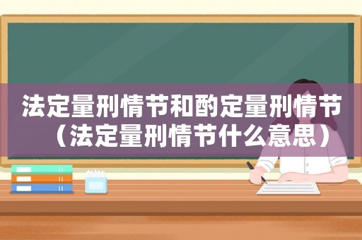 法定量刑情節(jié)和酌定量刑情節(jié)（法定量刑情節(jié)什么意思）