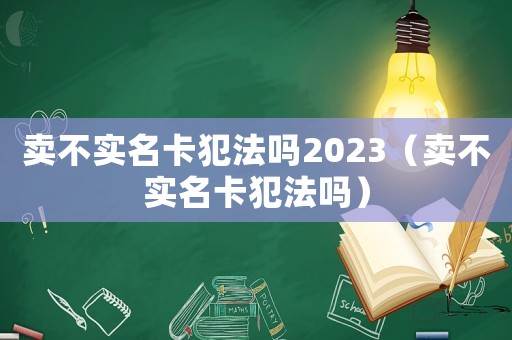賣不實(shí)名卡犯法嗎2023（賣不實(shí)名卡犯法嗎）