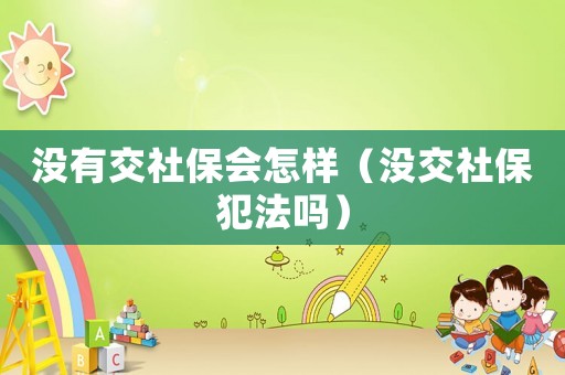 沒有交社保會(huì)怎樣（沒交社保犯法嗎）