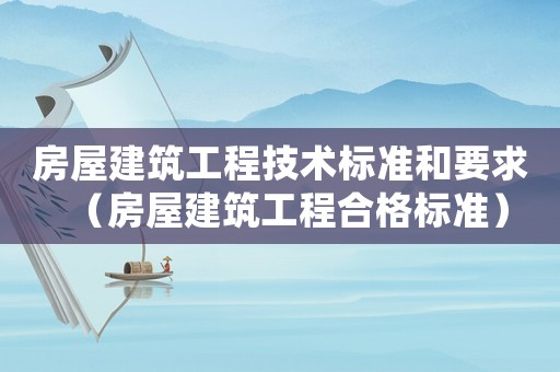 房屋建筑工程技術(shù)標(biāo)準(zhǔn)和要求（房屋建筑工程合格標(biāo)準(zhǔn)）