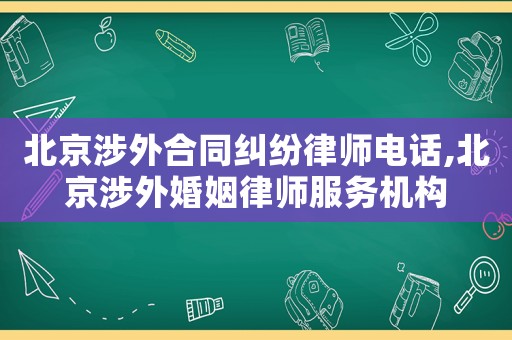 北京涉外合同糾紛律師電話,北京涉外婚姻律師服務(wù)機(jī)構(gòu)