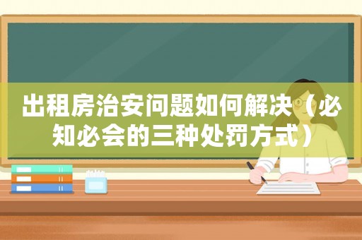 出租房治安問題如何解決（必知必會的三種處罰方式）