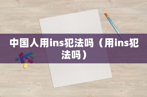中國(guó)人用ins犯法嗎（用ins犯法嗎）
