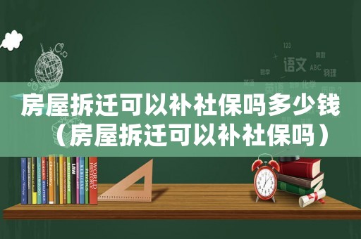 房屋拆遷可以補(bǔ)社保嗎多少錢（房屋拆遷可以補(bǔ)社保嗎）