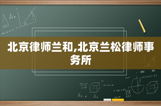 北京律師蘭和,北京蘭松律師事務(wù)所