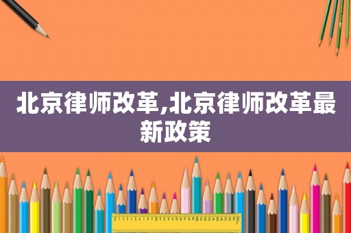 北京律師改革,北京律師改革最新政策