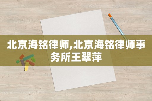 北京海銘律師,北京海銘律師事務(wù)所王翠萍