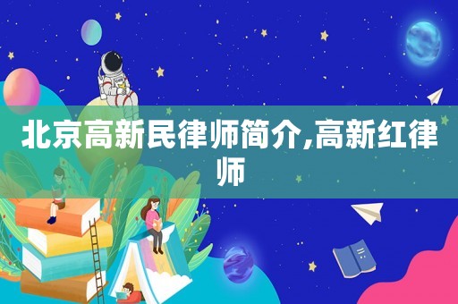 北京高新民律師簡(jiǎn)介,高新紅律師