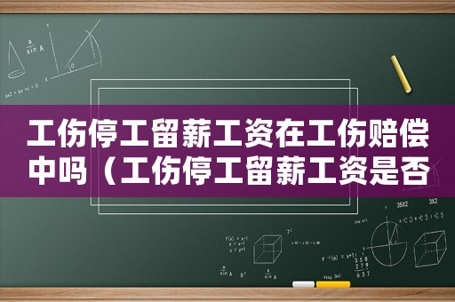 工傷停工留薪工資在工傷賠償中嗎（工傷停工留薪工資是否交個稅）
